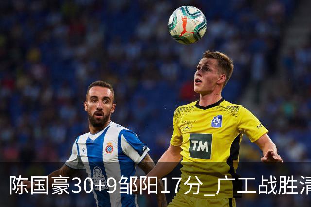 陈国豪30+9邹阳17分 广工战胜清华夺队史首冠